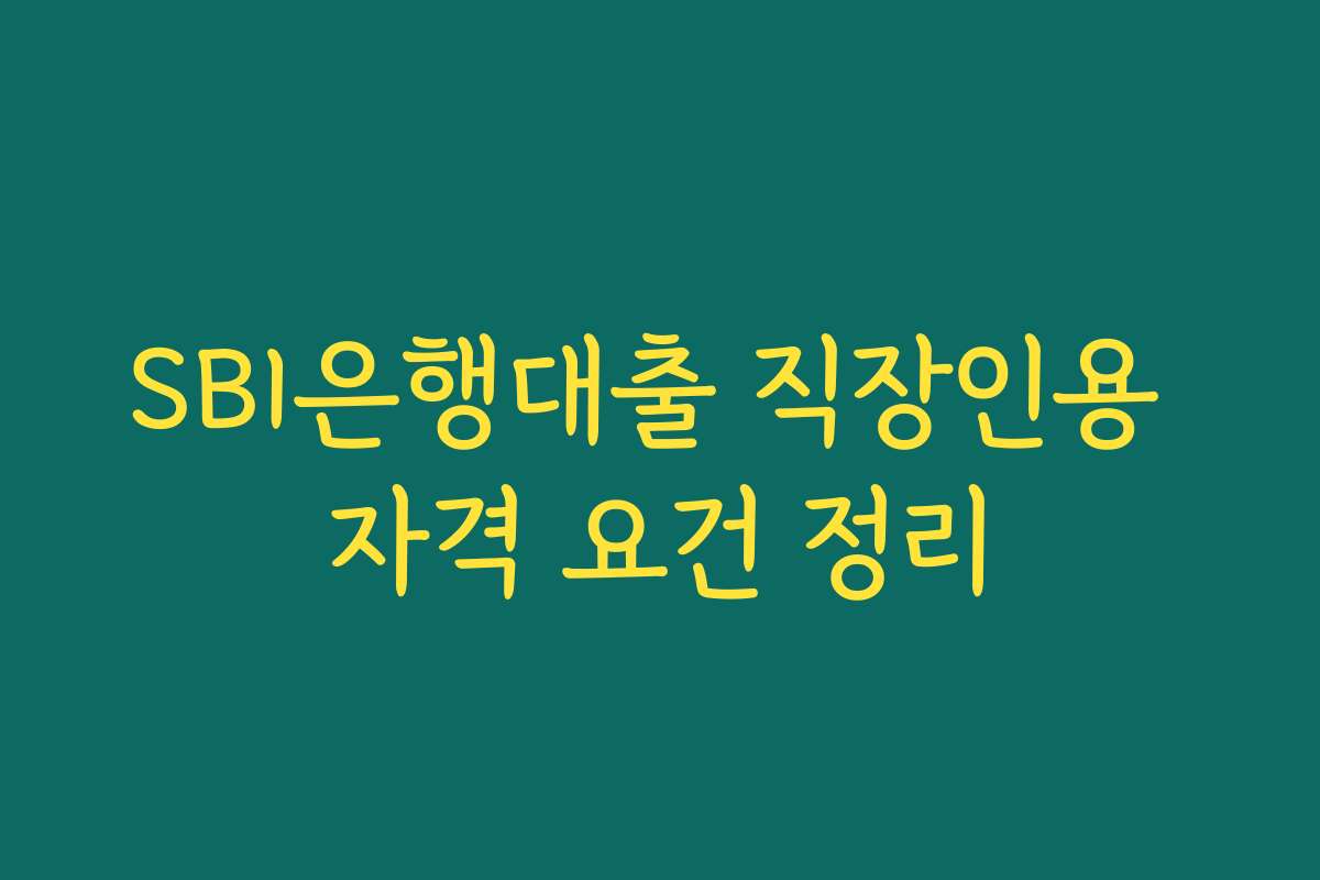 SBI은행대출 직장인용 자격 요건 정리