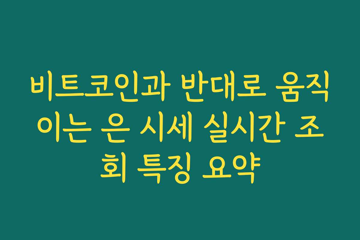 비트코인과 반대로 움직이는 은 시세 실시간 조회 특징 요약