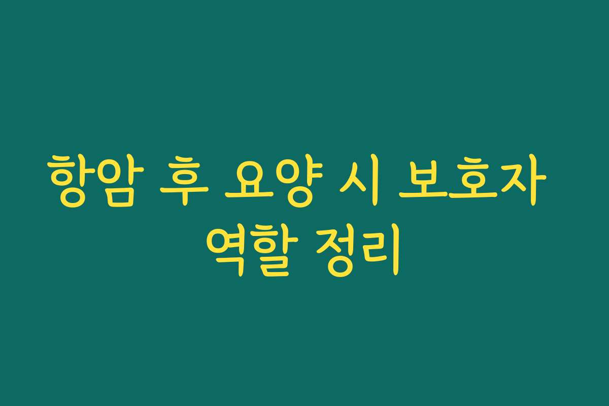 항암 후 요양 시 보호자 역할 정리