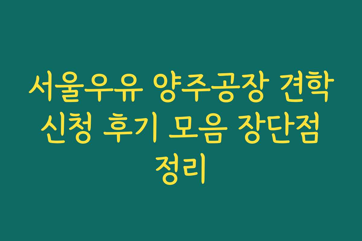 서울우유 양주공장 견학 신청 후기 모음 장단점 정리