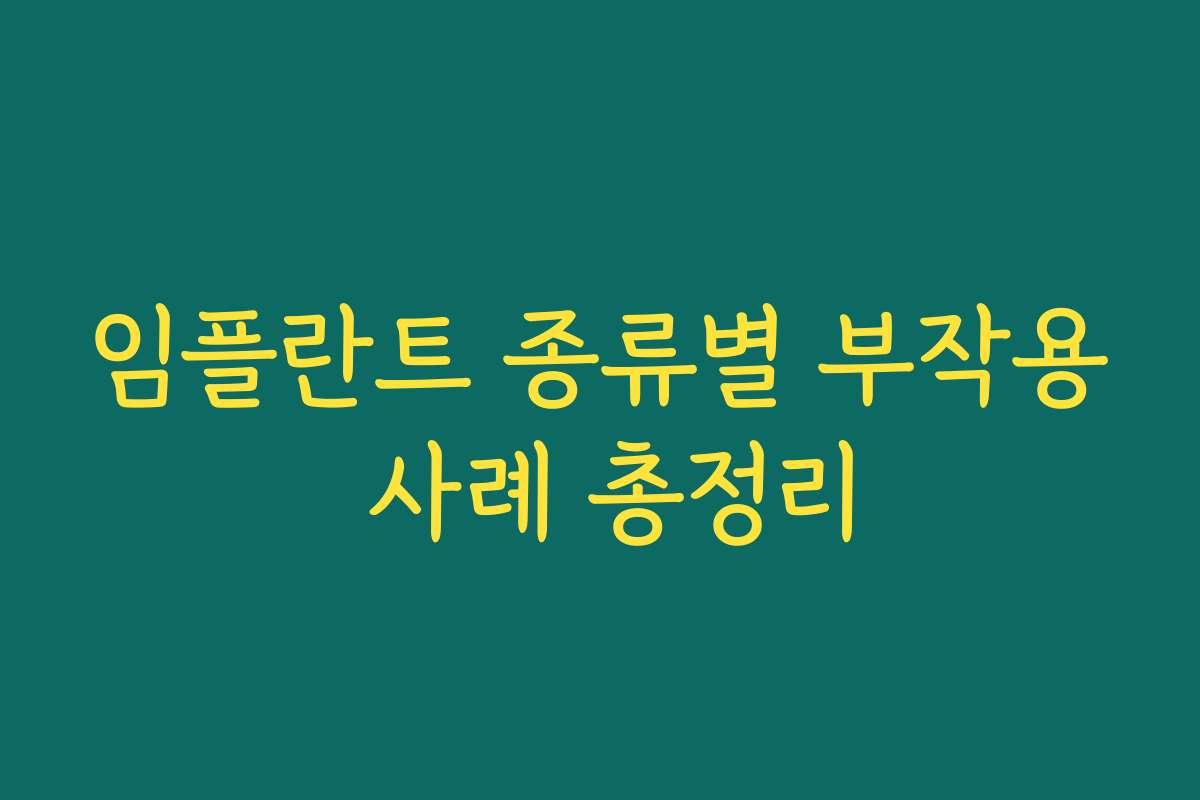 임플란트 종류별 부작용 사례 총정리