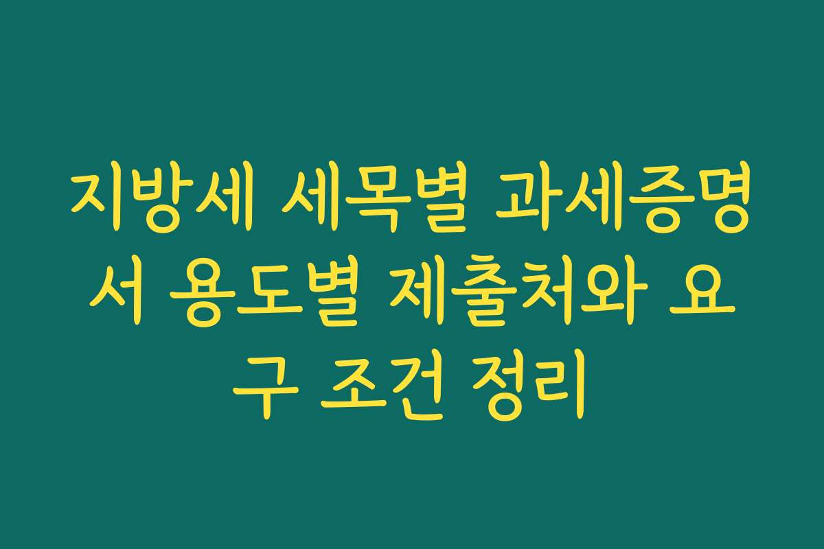 지방세 세목별 과세증명서 용도별 제출처와 요구 조건 정리