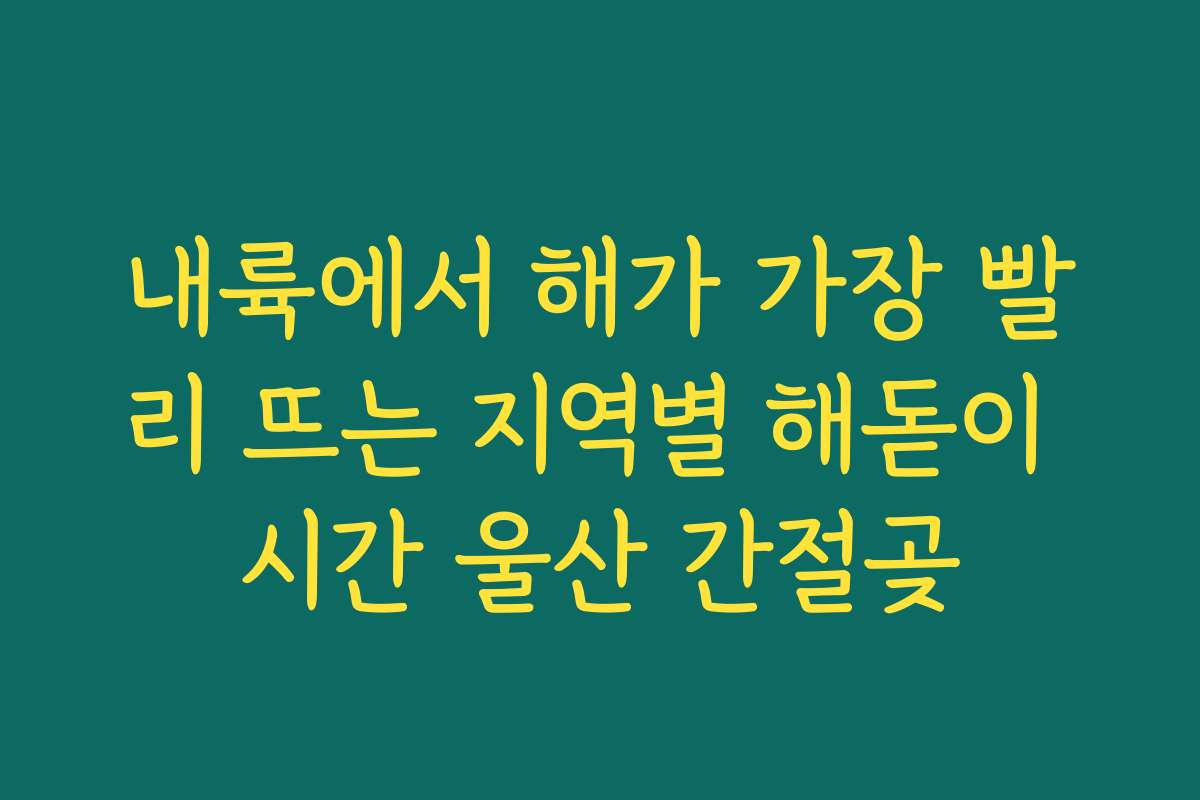 내륙에서 해가 가장 빨리 뜨는 지역별 해돋이 시간 울산 간절곶