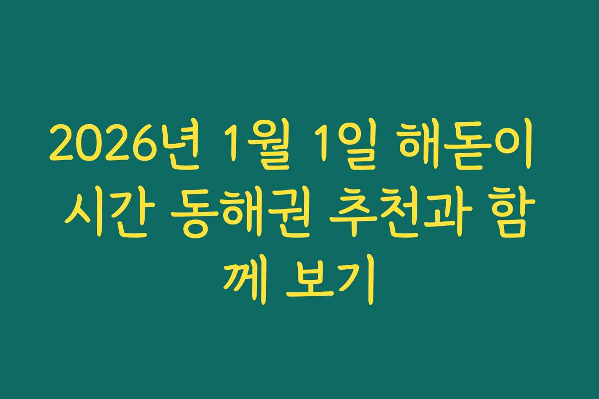 2026년 1월 1일 해돋이 시간 동해권 추천과 함께 보기