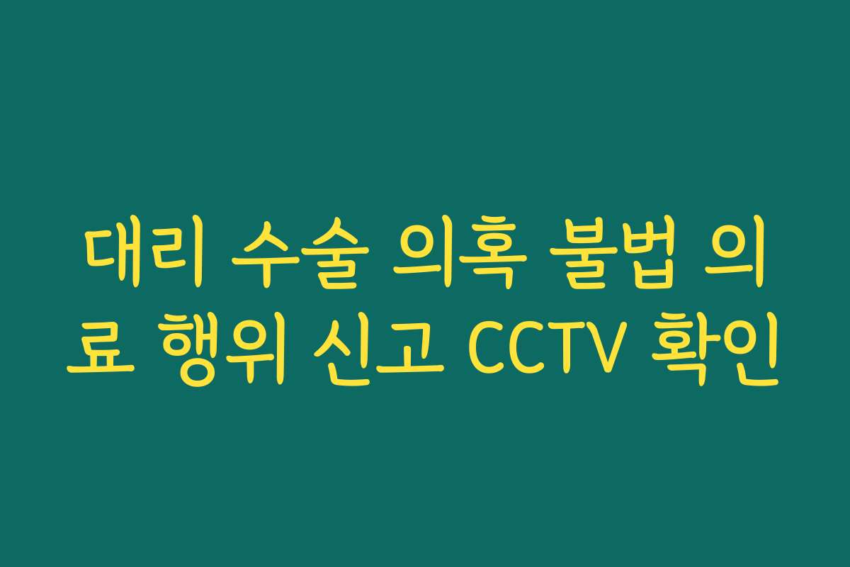 대리 수술 의혹 불법 의료 행위 신고 CCTV 확인