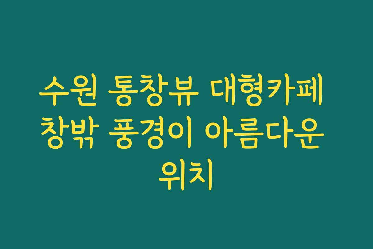 수원 통창뷰 대형카페 창밖 풍경이 아름다운 위치