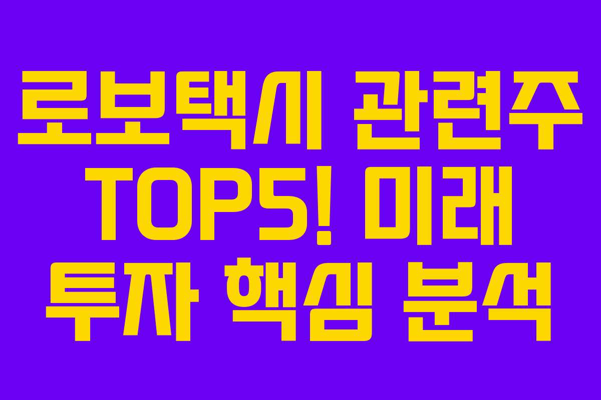 로보택시 관련주 TOP5! 미래 투자 핵심 분석