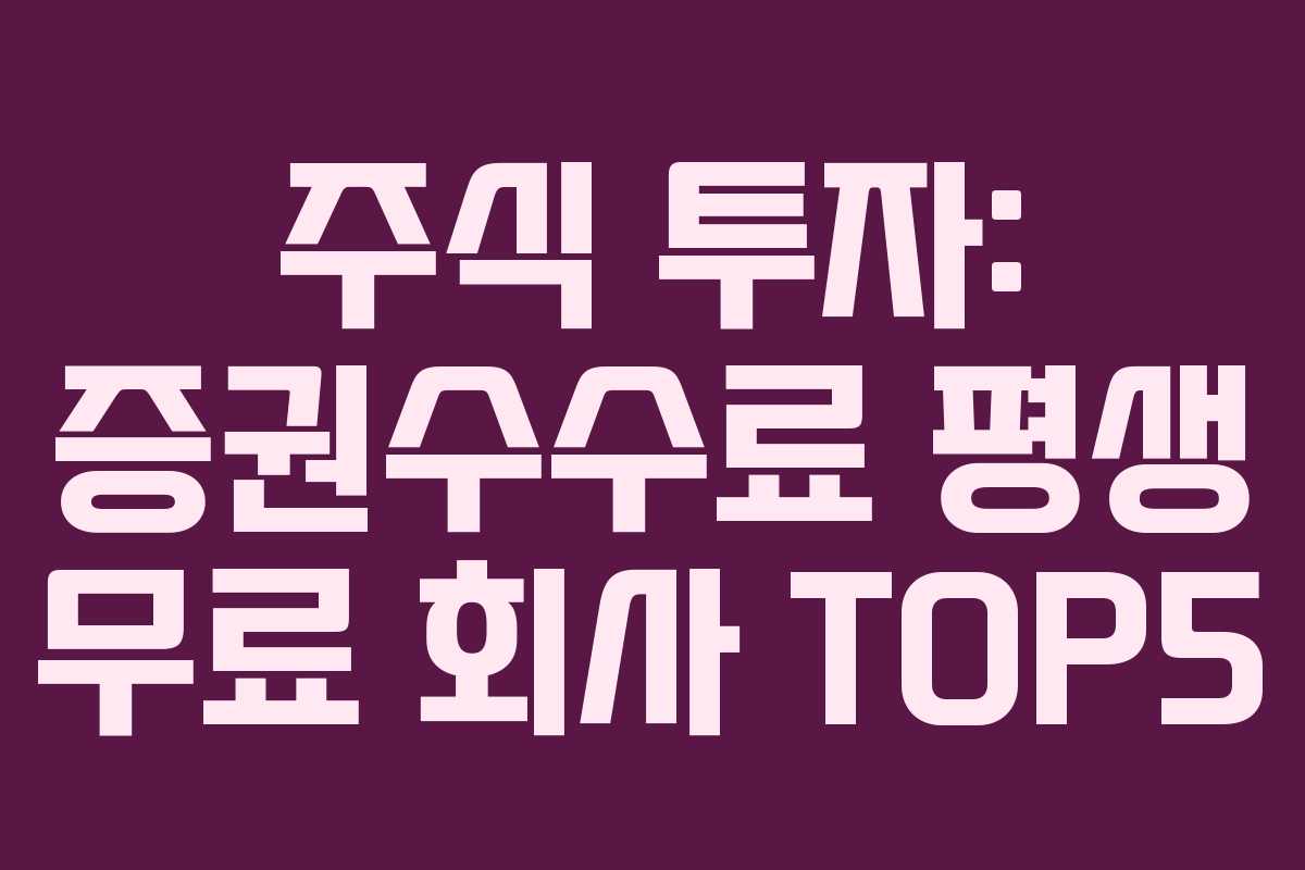 주식 투자: 증권수수료 평생 무료 회사 TOP5