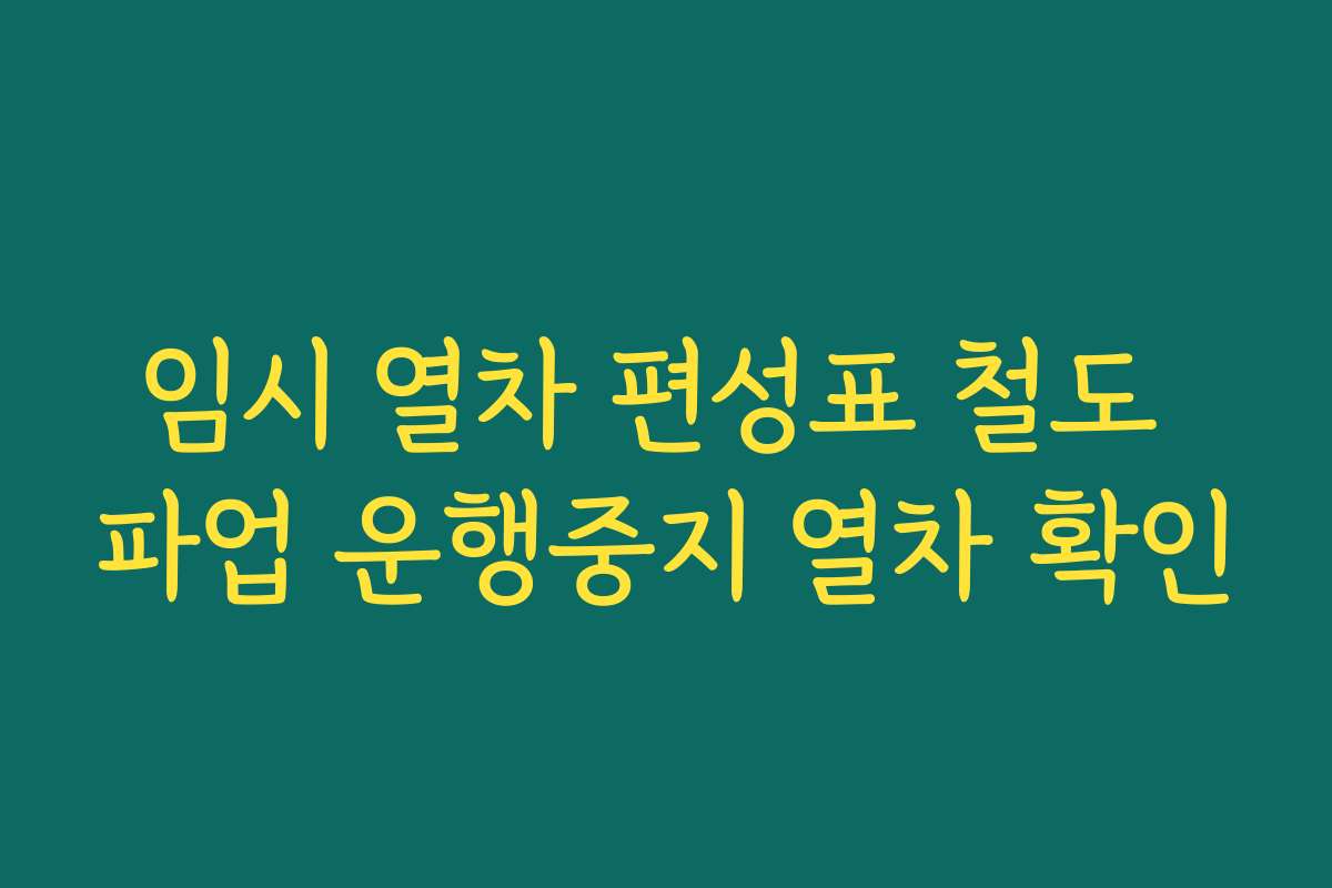 임시 열차 편성표 철도 파업 운행중지 열차 확인