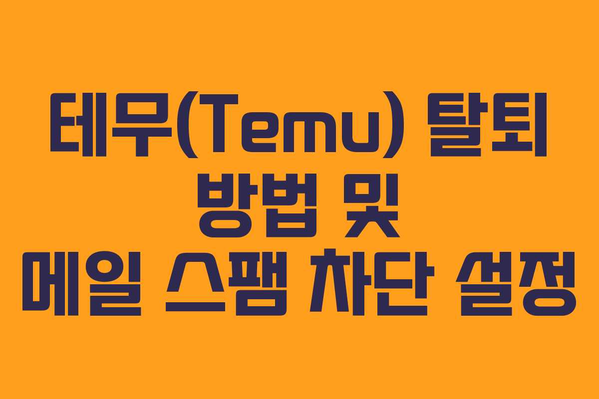 테무(Temu) 탈퇴 방법 및 메일 스팸 차단 설정