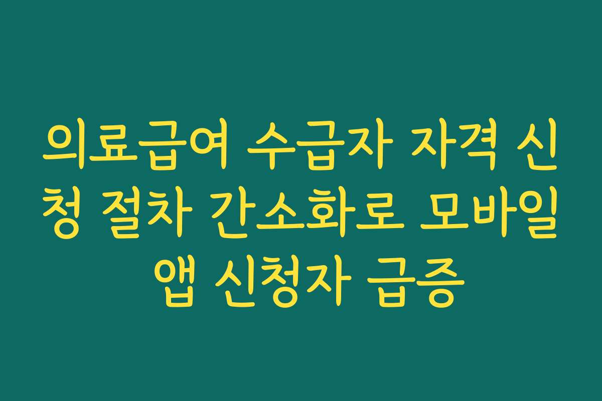 의료급여 수급자 자격 신청 절차 간소화로 모바일 앱 신청자 급증