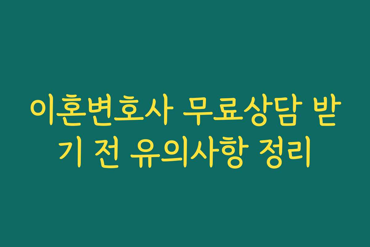 이혼변호사 무료상담 받기 전 유의사항 정리