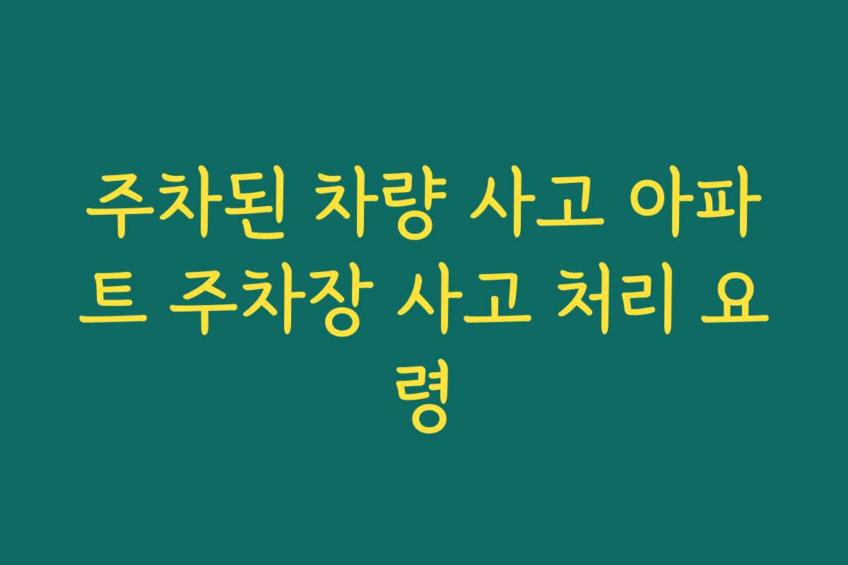 주차된 차량 사고 아파트 주차장 사고 처리 요령
