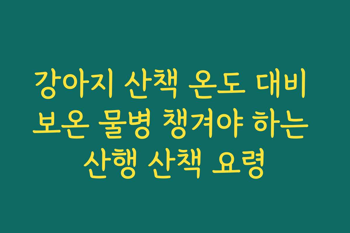 강아지 산책 온도 대비 보온 물병 챙겨야 하는 산행 산책 요령