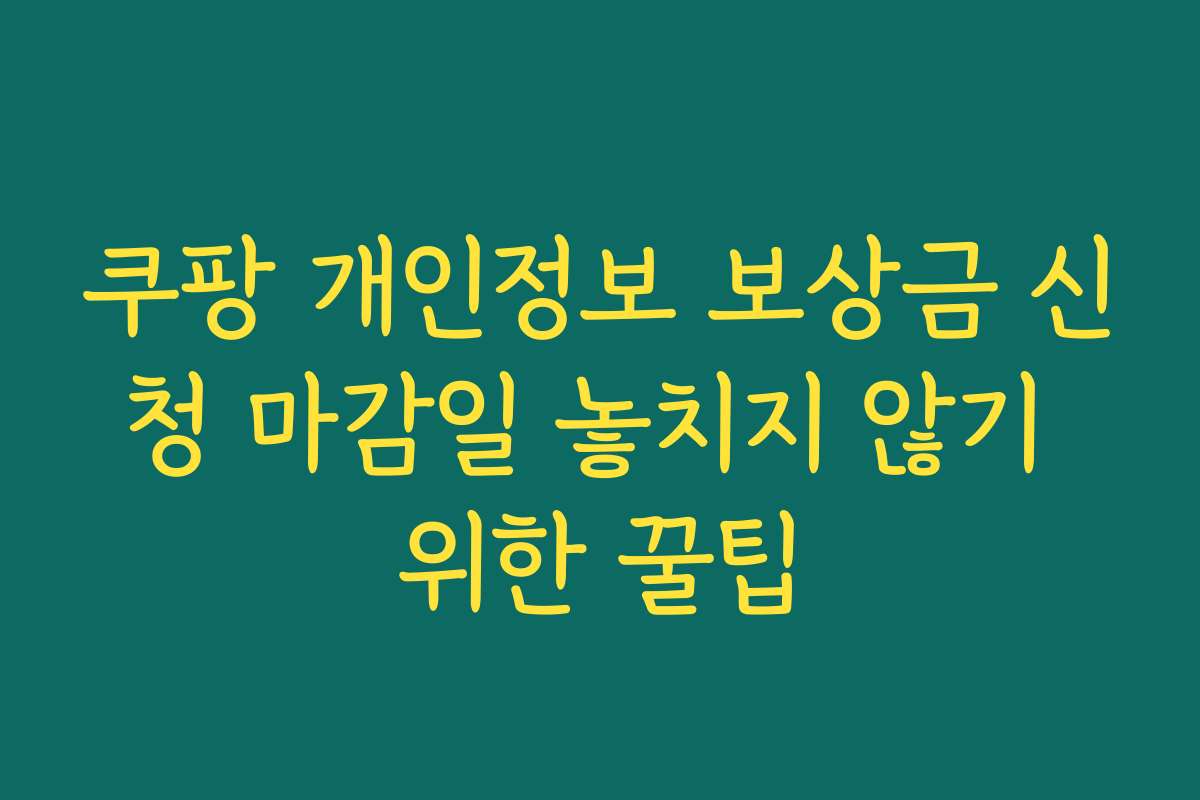 쿠팡 개인정보 보상금 신청 마감일 놓치지 않기 위한 꿀팁