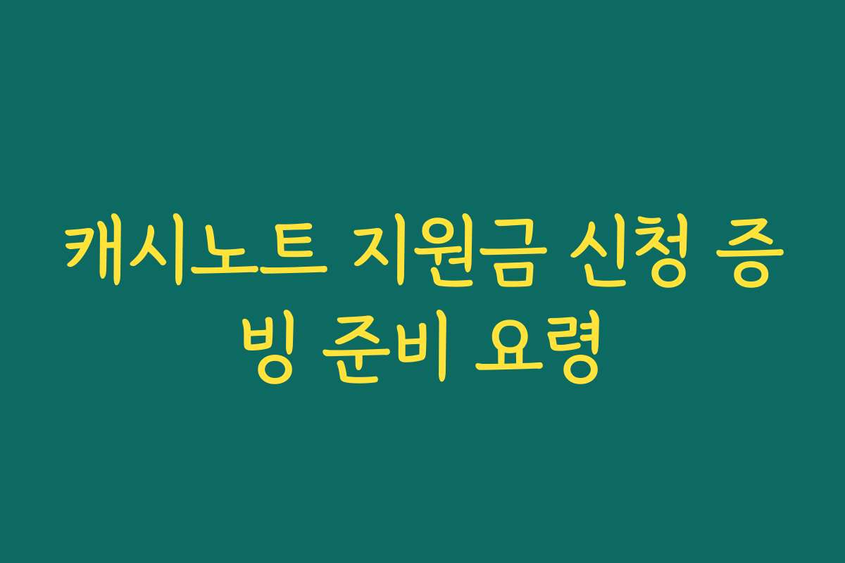 캐시노트 지원금 신청 증빙 준비 요령