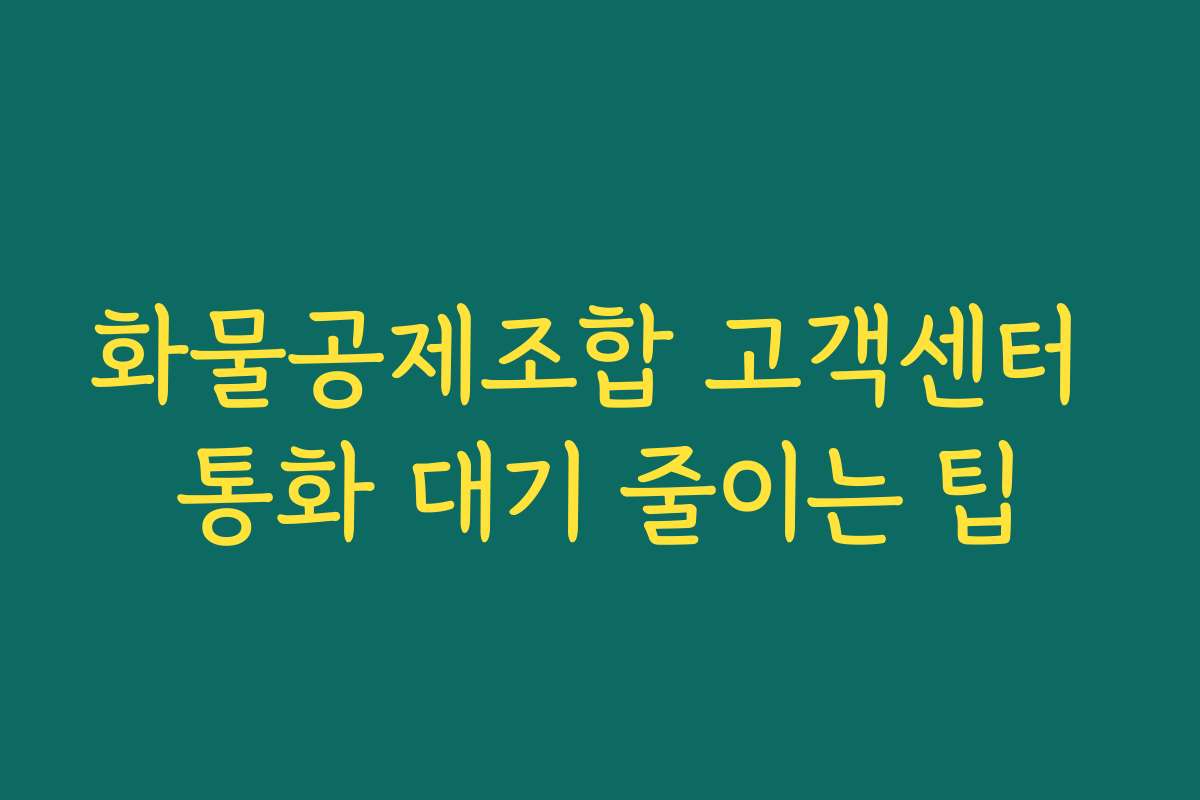 화물공제조합 고객센터 통화 대기 줄이는 팁