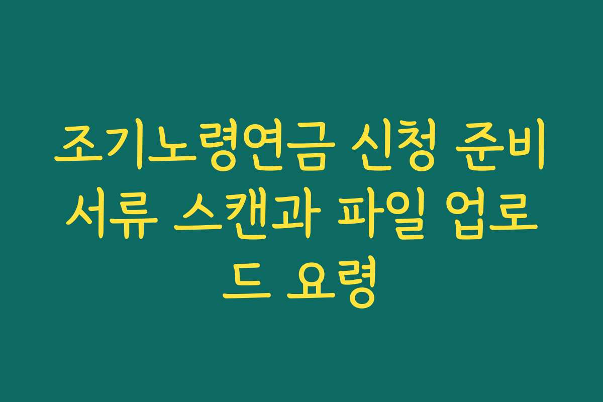 조기노령연금 신청 준비서류 스캔과 파일 업로드 요령