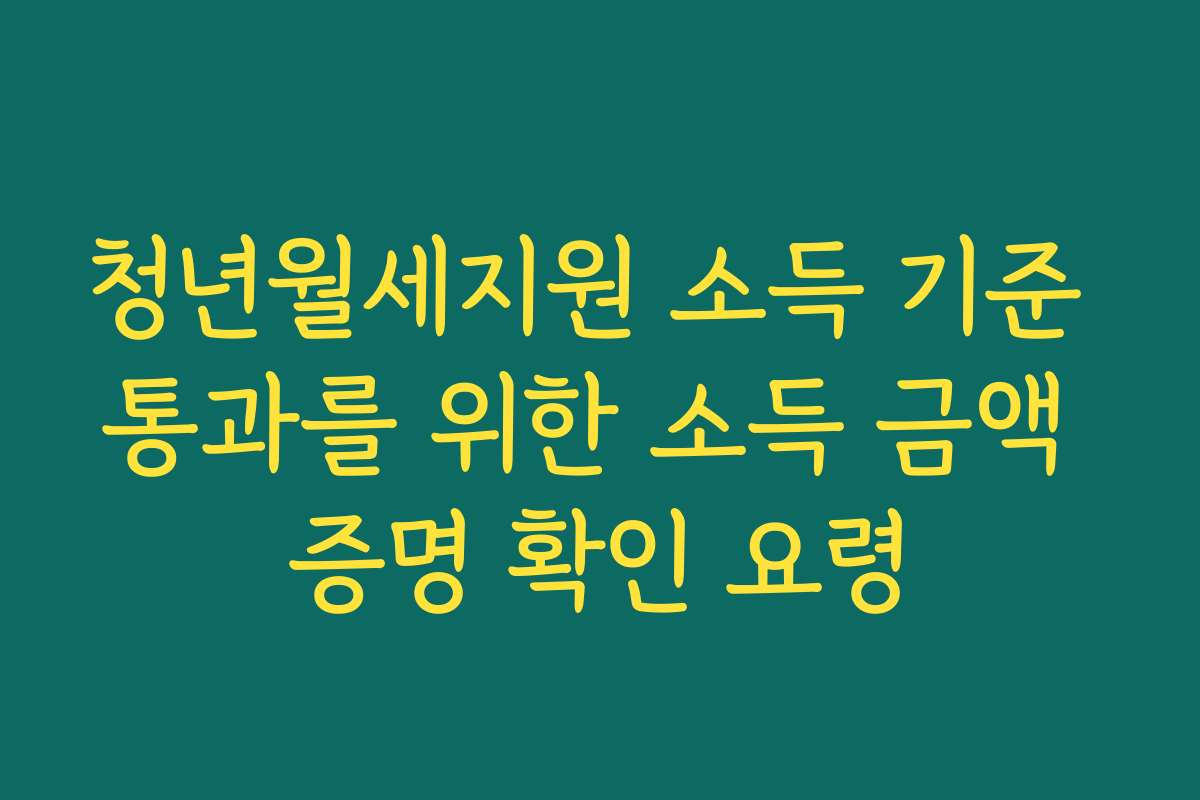 청년월세지원 소득 기준 통과를 위한 소득 금액 증명 확인 요령