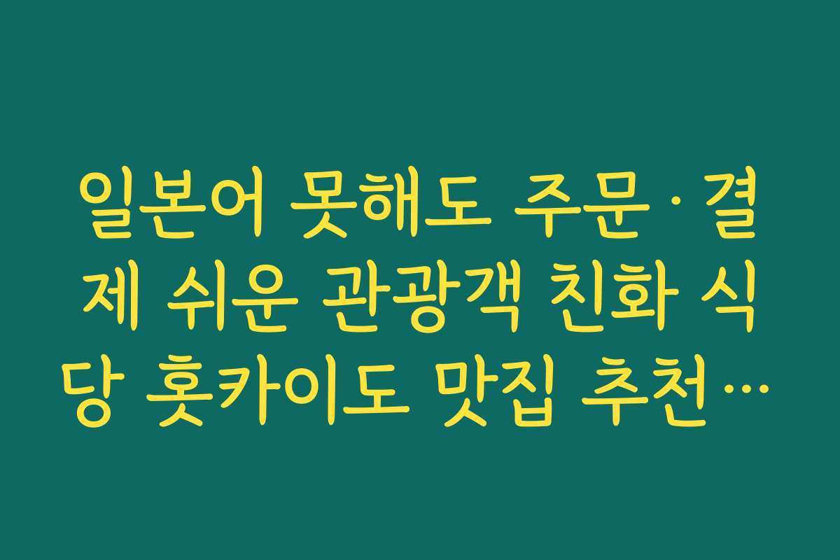 일본어 못해도 주문·결제 쉬운 관광객 친화 식당 홋카이도 맛집 추천 예약 요령