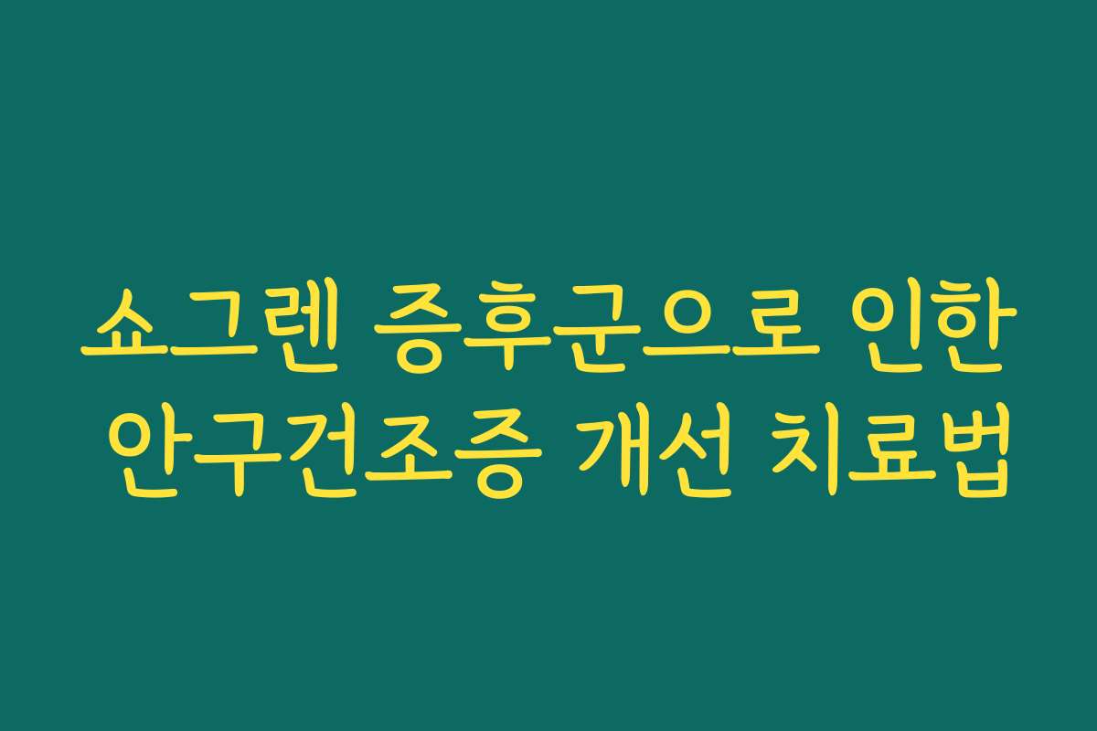 쇼그렌 증후군으로 인한 안구건조증 개선 치료법
