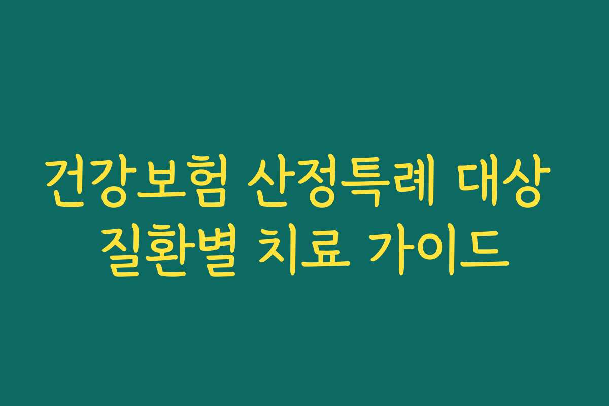 건강보험 산정특례 대상 질환별 치료 가이드