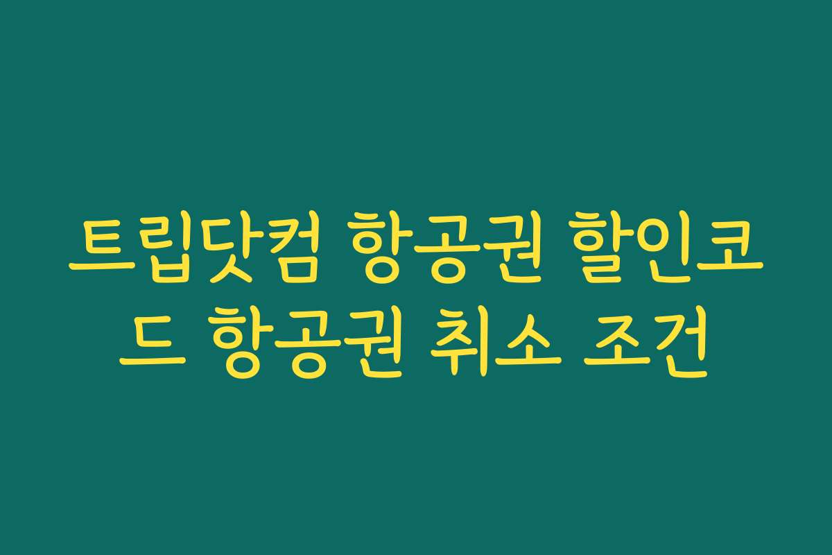 트립닷컴 항공권 할인코드 항공권 취소 조건