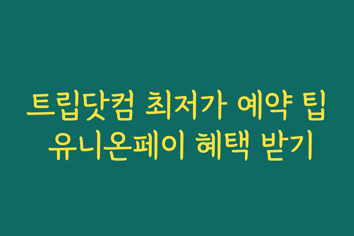 트립닷컴 최저가 예약 팁 유니온페이 혜택 받기
