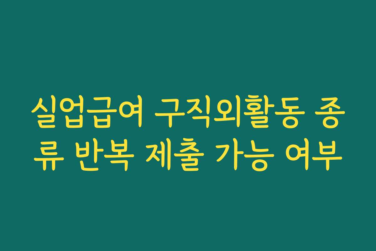 실업급여 구직외활동 종류 반복 제출 가능 여부
