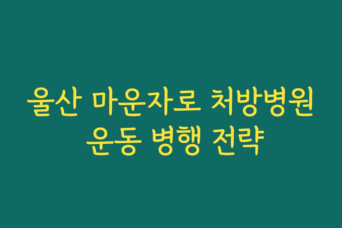울산 마운자로 처방병원 운동 병행 전략