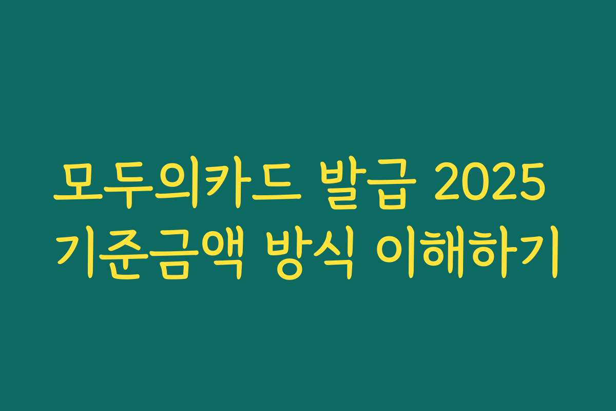 모두의카드 발급 2025 기준금액 방식 이해하기
