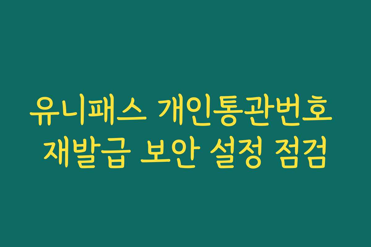 유니패스 개인통관번호 재발급 보안 설정 점검