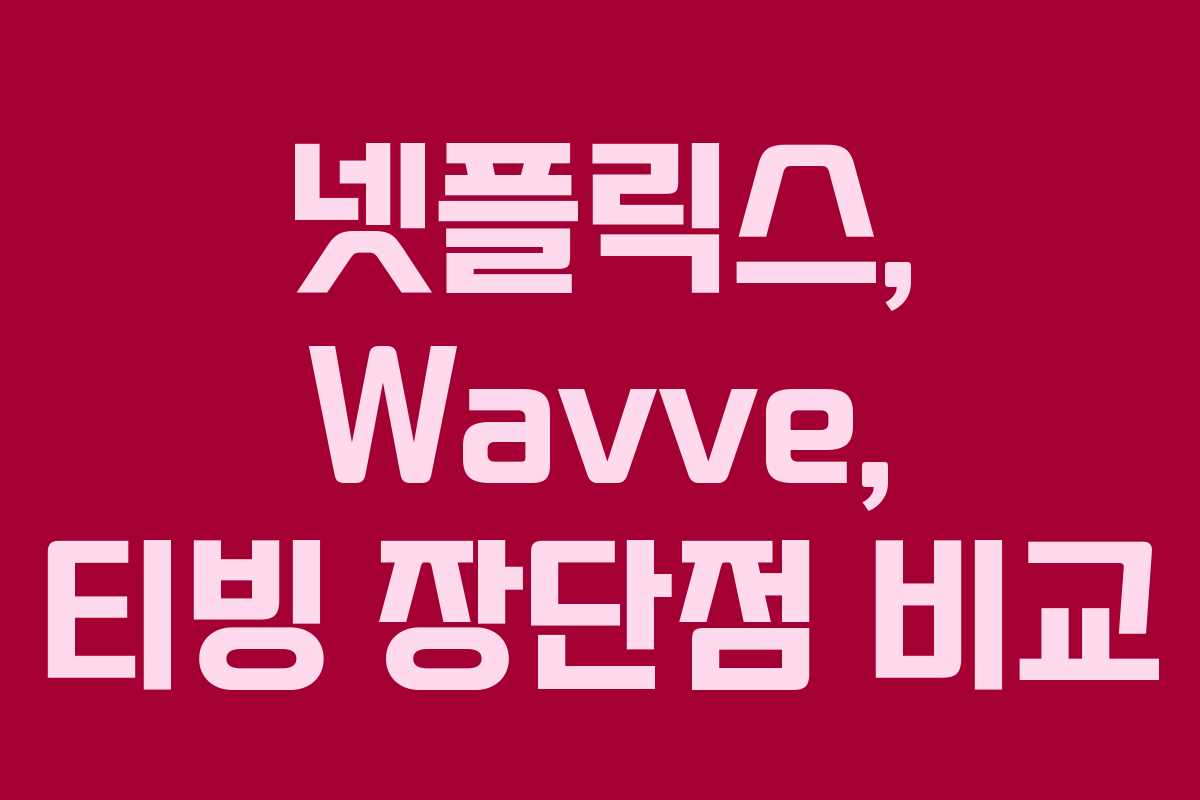 넷플릭스, Wavve, 티빙 장단점 비교