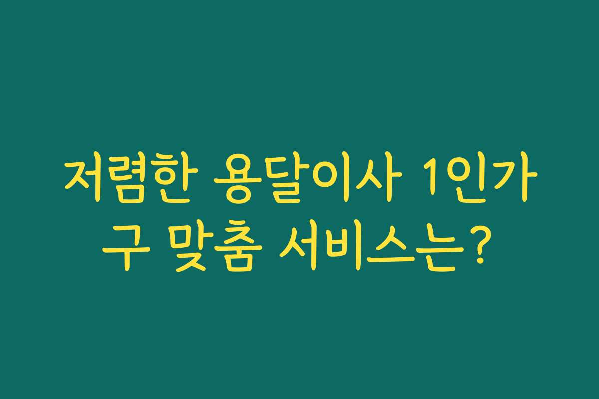 저렴한 용달이사 1인가구 맞춤 서비스는?
