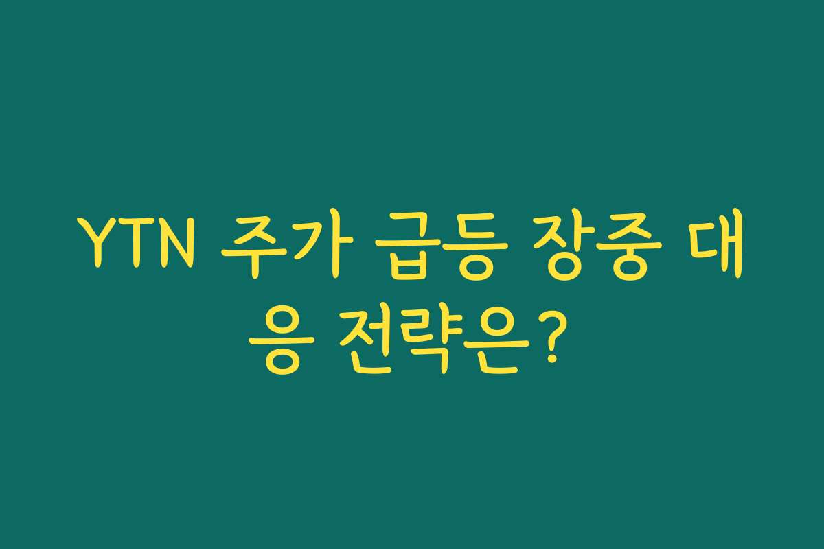 YTN 주가 급등 장중 대응 전략은?
