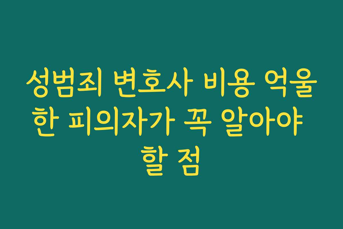 성범죄 변호사 비용 억울한 피의자가 꼭 알아야 할 점