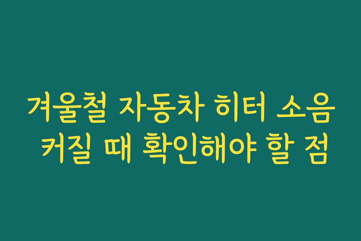 겨울철 자동차 히터 소음 커질 때 확인해야 할 점