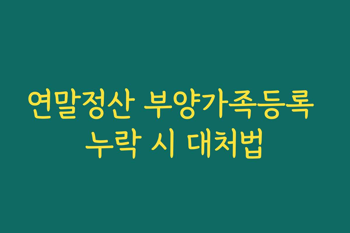 연말정산 부양가족등록 누락 시 대처법