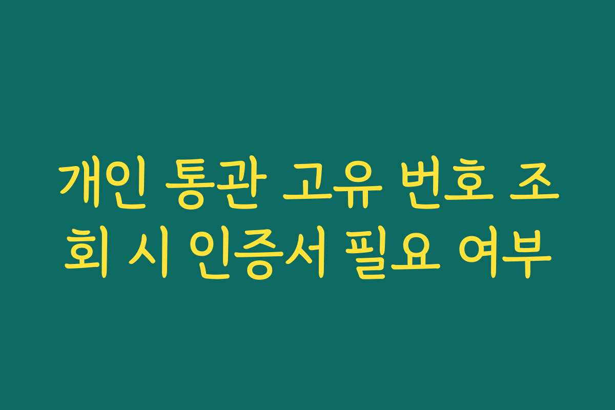개인 통관 고유 번호 조회 시 인증서 필요 여부