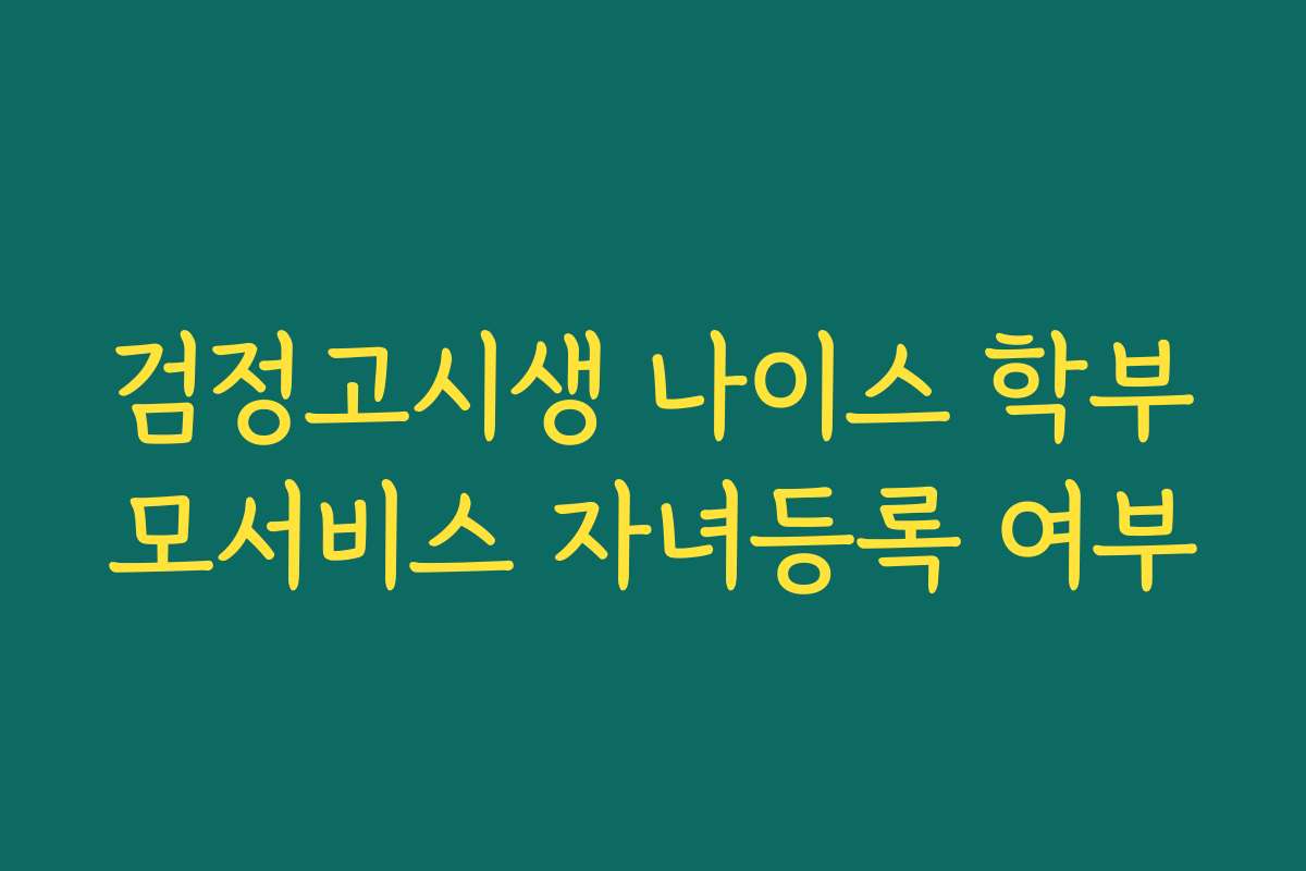 검정고시생 나이스 학부모서비스 자녀등록 여부