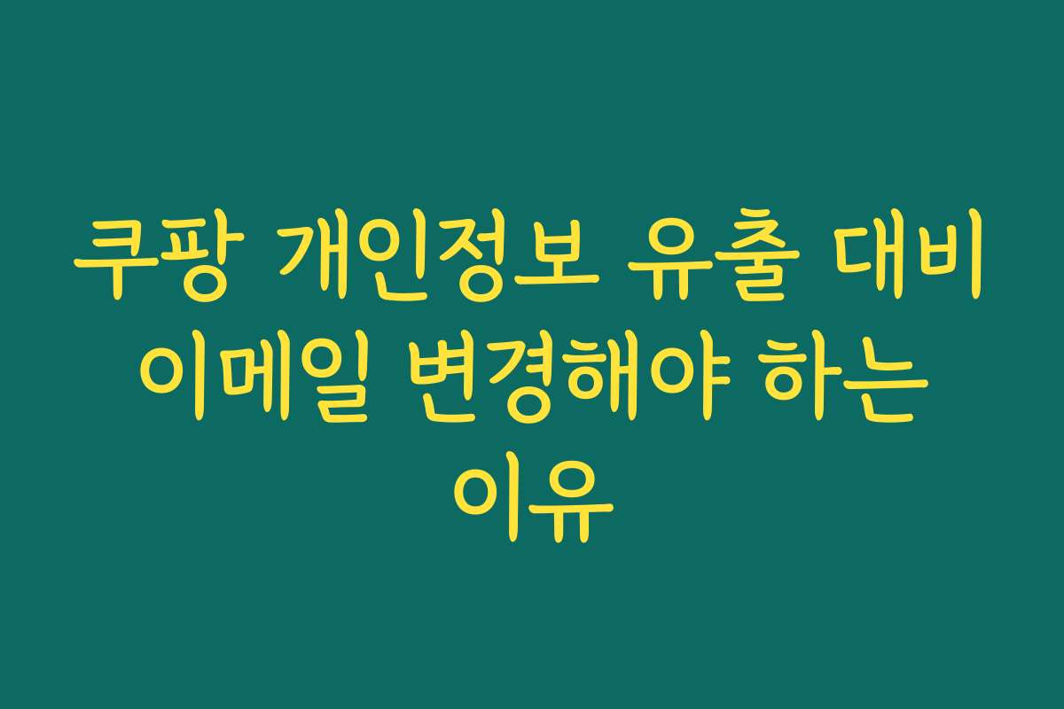 쿠팡 개인정보 유출 대비 이메일 변경해야 하는 이유