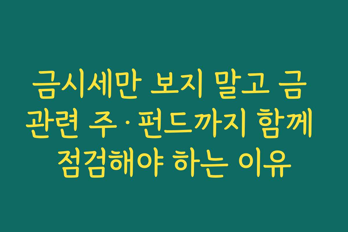 금시세만 보지 말고 금 관련 주·펀드까지 함께 점검해야 하는 이유