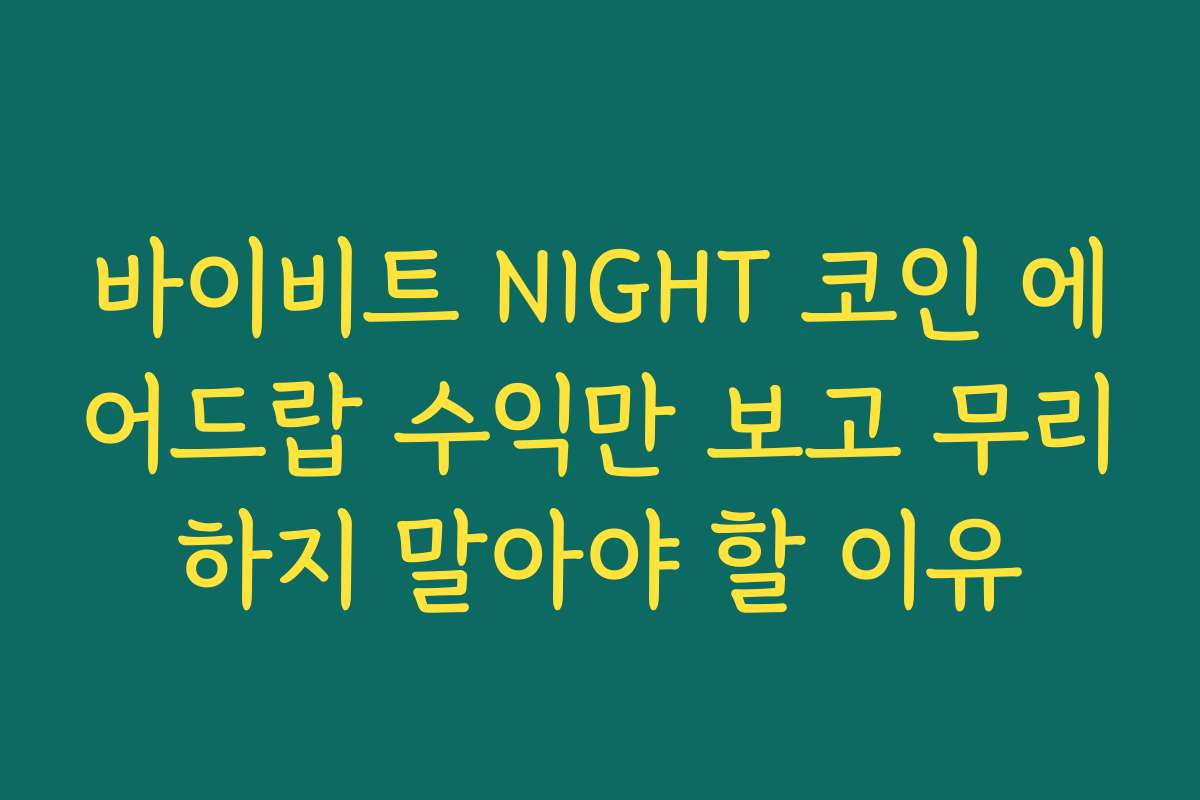 바이비트 NIGHT 코인 에어드랍 수익만 보고 무리하지 말아야 할 이유