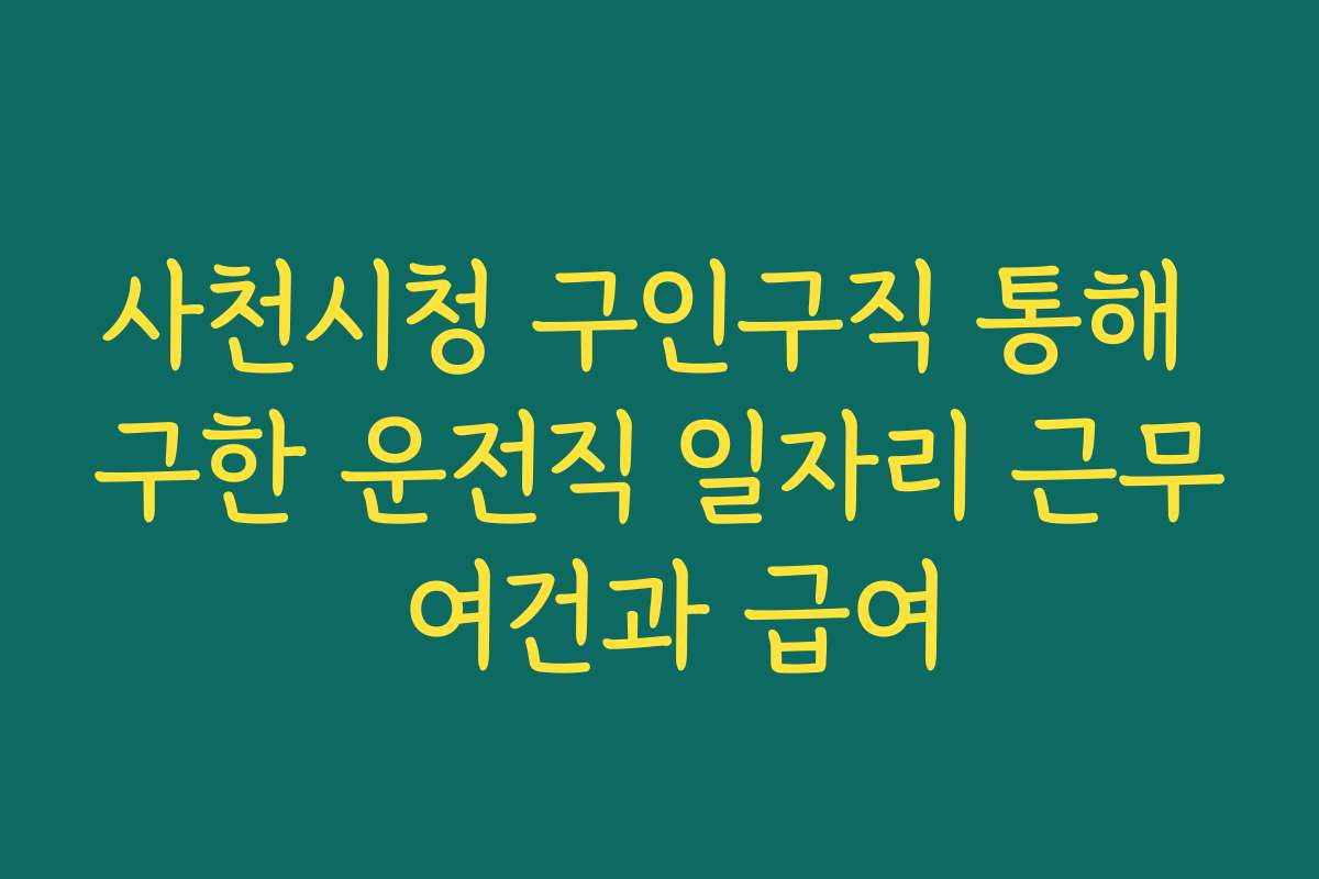 사천시청 구인구직 통해 구한 운전직 일자리 근무 여건과 급여