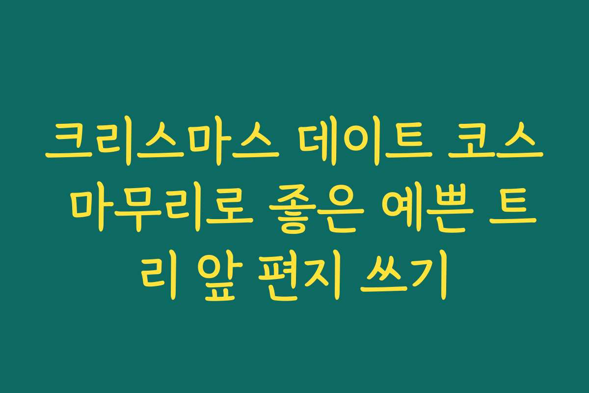 크리스마스 데이트 코스 마무리로 좋은 예쁜 트리 앞 편지 쓰기