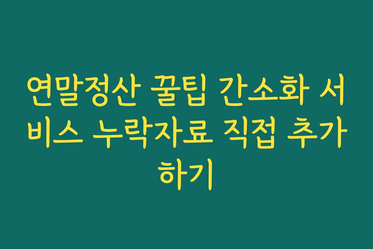 연말정산 꿀팁 간소화 서비스 누락자료 직접 추가하기