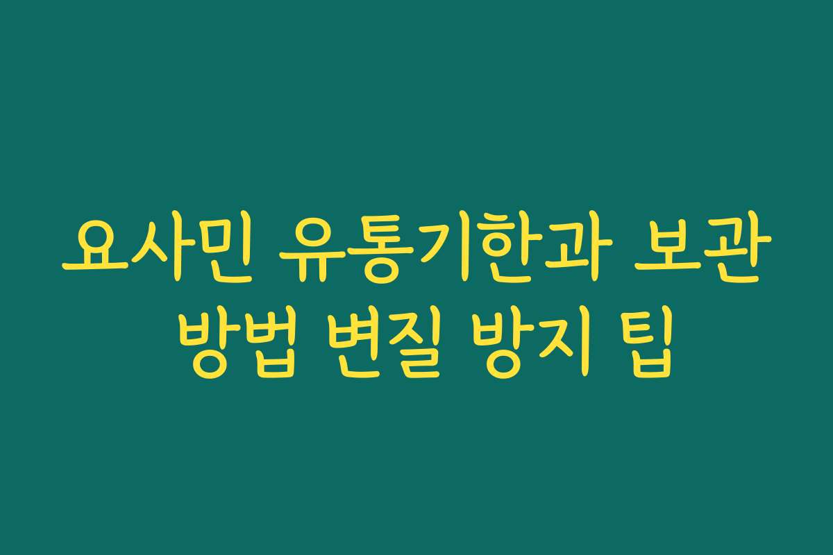 요사민 유통기한과 보관 방법 변질 방지 팁
