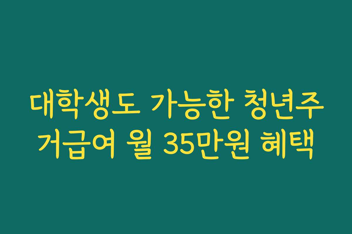 대학생도 가능한 청년주거급여 월 35만원 혜택