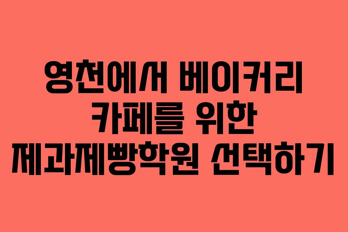 영천에서 베이커리 카페를 위한 제과제빵학원 선택하기
