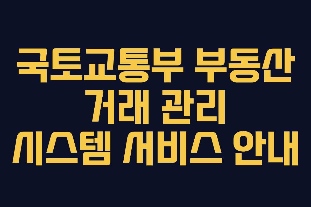 국토교통부 부동산 거래 관리 시스템 서비스 안내